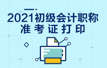 山东省2021年初级会计考试准考证什么时候打印？